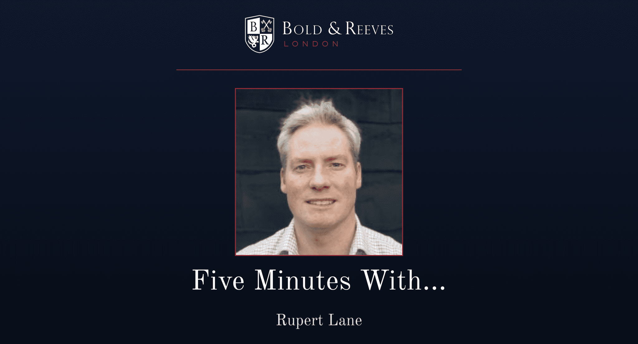 Rupert Reeves Five Minutes With Rupert Lane - Bold & Reeves Ltd